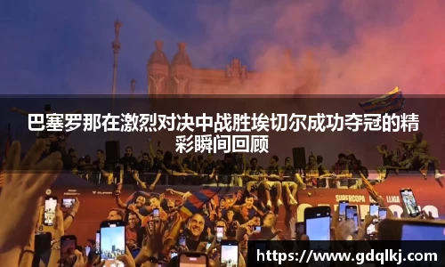 巴塞罗那在激烈对决中战胜埃切尔成功夺冠的精彩瞬间回顾