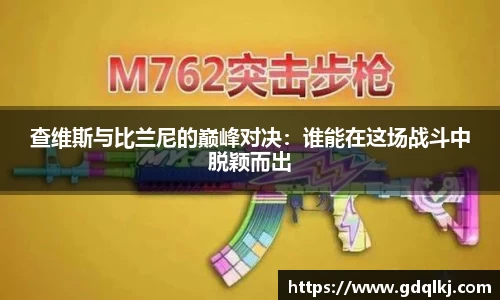 查维斯与比兰尼的巅峰对决：谁能在这场战斗中脱颖而出