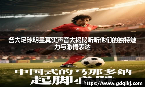 各大足球明星真实声音大揭秘听听他们的独特魅力与激情表达