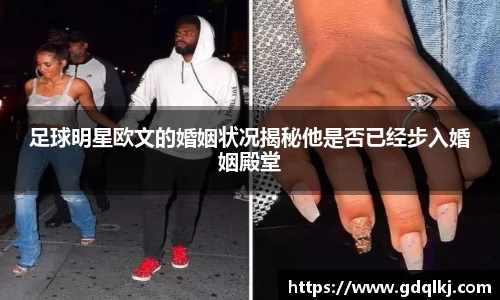 足球明星欧文的婚姻状况揭秘他是否已经步入婚姻殿堂